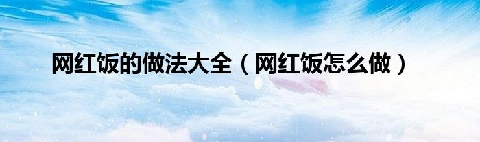 网红饭的做法大全（网红饭怎么做）