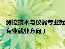 测控技术与仪器专业就业方向及前景薪资（测控技术与仪器专业就业方向）