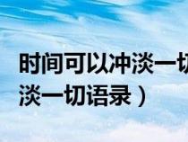 时间可以冲淡一切吗最好的回答（时间可以冲淡一切语录）