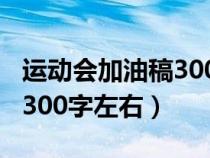运动会加油稿300字左右初中（运动会加油稿300字左右）