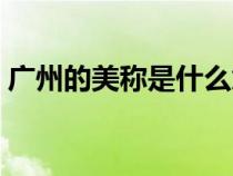 广州的美称是什么意思（广州的美称是什么）