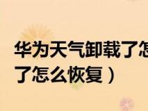 华为天气卸载了怎么办（华为自带的天气卸载了怎么恢复）