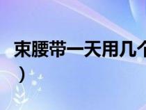 束腰带一天用几个小时（束腰带一天用几小时）