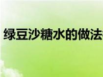 绿豆沙糖水的做法视频（绿豆沙糖水的做法）