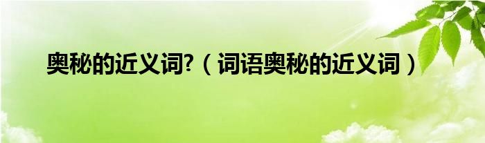 奥秘的近义词?（词语奥秘的近义词）