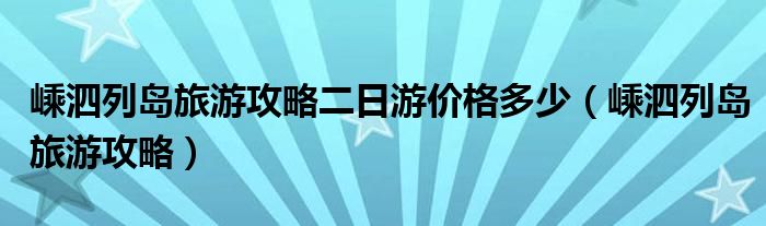 嵊泗列岛旅游攻略二日游价格多少（嵊泗列岛旅游攻略）