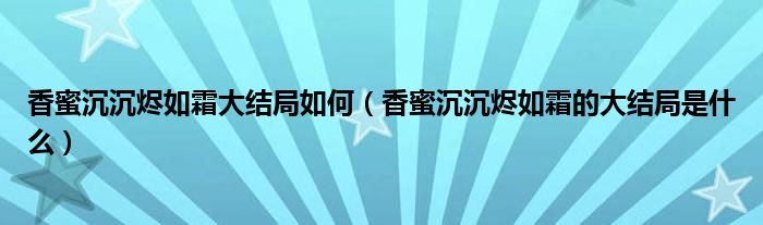 香蜜沉沉烬如霜大结局如何（香蜜沉沉烬如霜的大结局是什么）