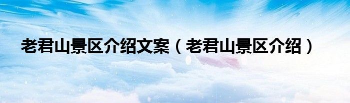 老君山景区介绍文案（老君山景区介绍）
