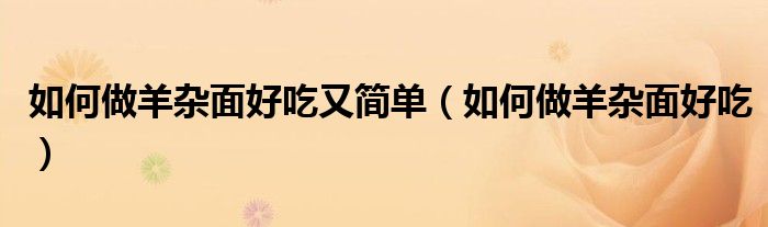 如何做羊杂面好吃又简单（如何做羊杂面好吃）