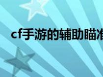 cf手游的辅助瞄准（cf手游辅助瞄准设置）
