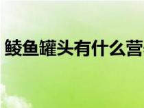 鲮鱼罐头有什么营养（鲱鱼罐头有什么营养）