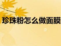 珍珠粉怎么做面膜淡斑（珍珠粉怎么做面膜）