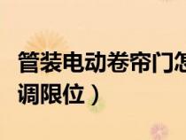 管装电动卷帘门怎么调限位（电动卷帘门怎么调限位）