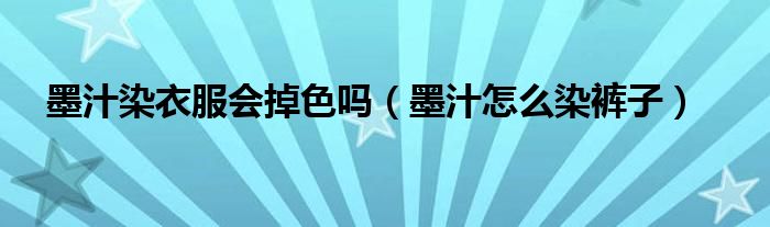 墨汁染衣服会掉色吗（墨汁怎么染裤子）