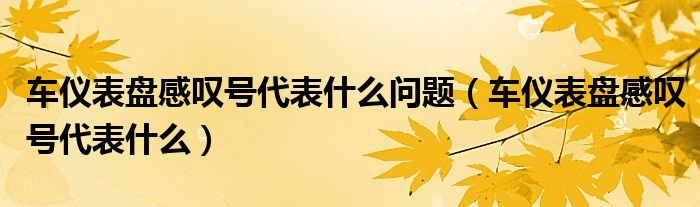 车仪表盘感叹号代表什么问题（车仪表盘感叹号代表什么）