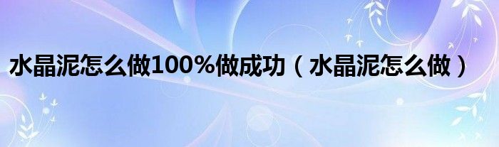 水晶泥怎么做100%做成功（水晶泥怎么做）