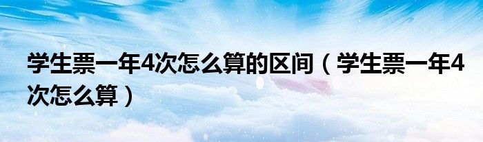 学生票一年4次怎么算的区间（学生票一年4次怎么算）