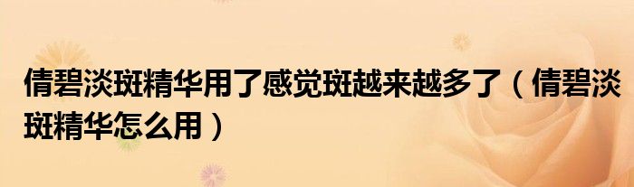 倩碧淡斑精华用了感觉斑越来越多了（倩碧淡斑精华怎么用）