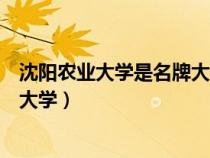 沈阳农业大学是名牌大学吗（沈阳农业大学是什么样档次的大学）