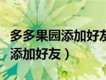 多多果园添加好友怎么加不上（多多果园怎么添加好友）