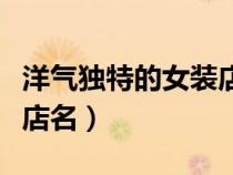 洋气独特的女装店名两个字（洋气独特的女装店名）