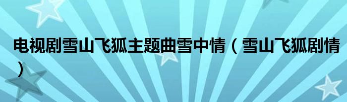 电视剧雪山飞狐主题曲雪中情（雪山飞狐剧情）