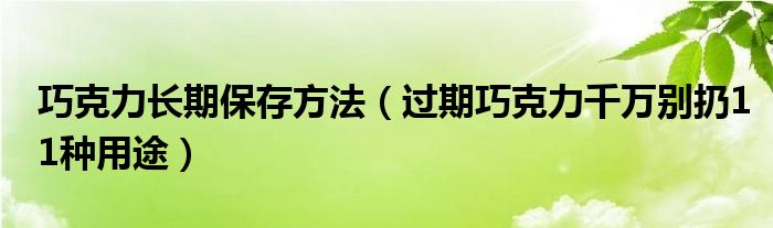 巧克力长期保存方法（过期巧克力千万别扔11种用途）