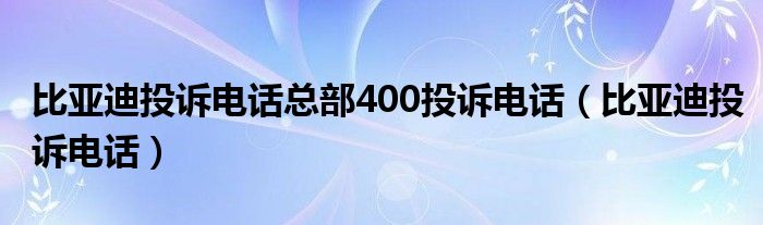 比亚迪投诉电话总部400投诉电话（比亚迪投诉电话）