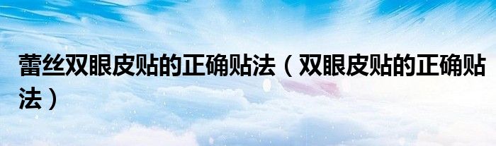 蕾丝双眼皮贴的正确贴法（双眼皮贴的正确贴法）