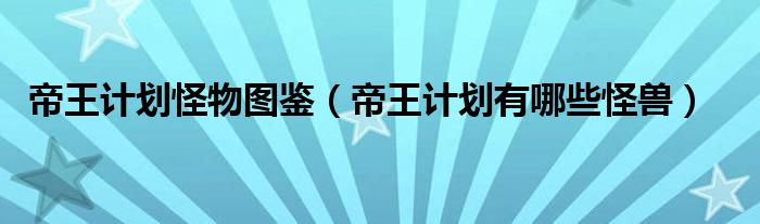 帝王计划怪物图鉴（帝王计划有哪些怪兽）