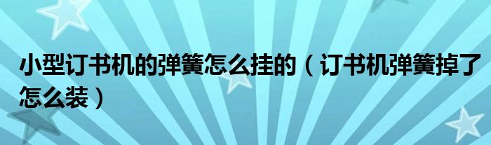 小型订书机的弹簧怎么挂的（订书机弹簧掉了怎么装）