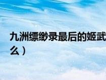 九洲缥缈录最后的姬武神（九州缥缈录姬武神羽然结局是什么）