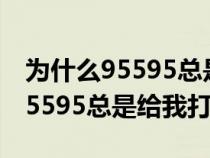 为什么95595总是给我打电话不接(为什么95595总是给我打电话) 为什么95595总是给我打电话不接(为什么95595总是给我打电话)