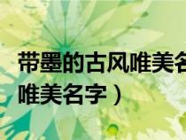 带墨的古风唯美名字五个字男生（带墨的古风唯美名字）