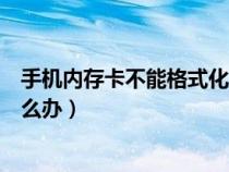 手机内存卡不能格式化怎么回事（手机内存卡无法格式化怎么办）