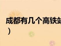 成都有几个高铁站到西安（成都有几个高铁站）