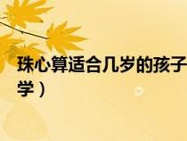 珠心算适合几岁的孩子学有什么作用（珠心算适合多大孩子学）