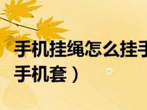 手机挂绳怎么挂手机套视频（手机挂绳怎么挂手机套）