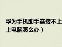 华为手机助手连接不上电脑怎么办呀（华为手机助手连接不上电脑怎么办）
