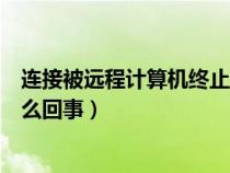 连接被远程计算机终止啥意思（连接被远程计算机终止是怎么回事）