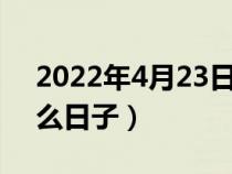 2022年4月23日是什么日子（4月23日是什么日子）