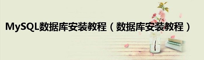 MySQL数据库安装教程（数据库安装教程）