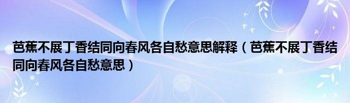 芭蕉不展丁香结同向春风各自愁意思解释（芭蕉不展丁香结同向春风各自愁意思）