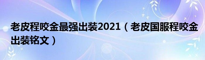 老皮程咬金最强出装2021（老皮国服程咬金出装铭文）