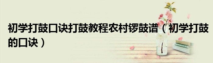 初学打鼓口诀打鼓教程农村锣鼓谱（初学打鼓的口诀）