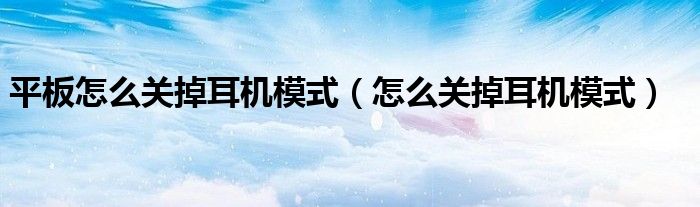 平板怎么关掉耳机模式（怎么关掉耳机模式）