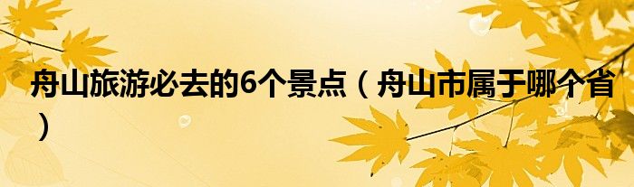舟山旅游必去的6个景点（舟山市属于哪个省）