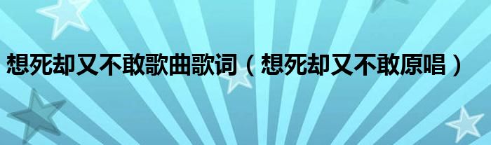 想死却又不敢歌曲歌词（想死却又不敢原唱）