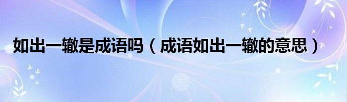 如出一辙是成语吗（成语如出一辙的意思）
