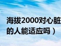 海拔2000对心脏的影响（海拔4000米是一般的人能适应吗）